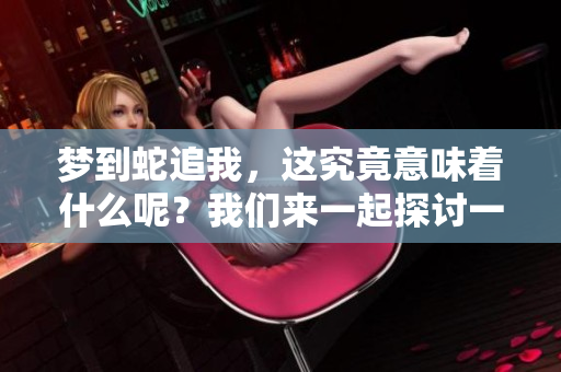梦到蛇追我，这究竟意味着什么呢？我们来一起探讨一下吧！