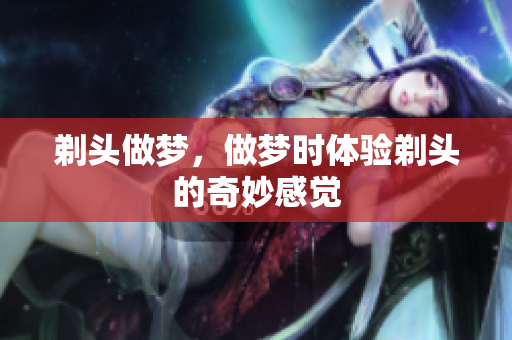 剃头做梦，做梦时体验剃头的奇妙感觉