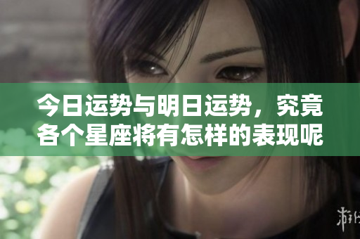 今日运势与明日运势，究竟各个星座将有怎样的表现呢