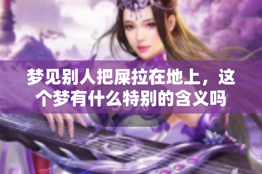 梦见别人把屎拉在地上，这个梦有什么特别的含义吗