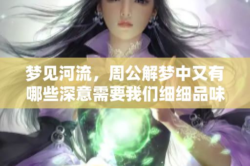 梦见河流，周公解梦中又有哪些深意需要我们细细品味呢