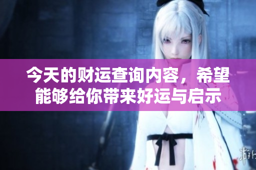 今天的财运查询内容，希望能够给你带来好运与启示