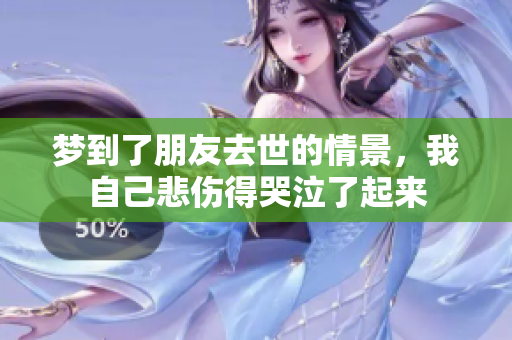 梦到了朋友去世的情景，我自己悲伤得哭泣了起来