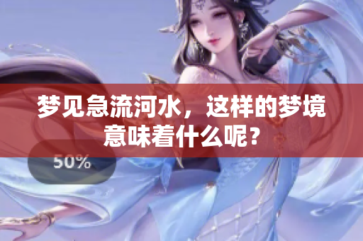 梦见急流河水，这样的梦境意味着什么呢？