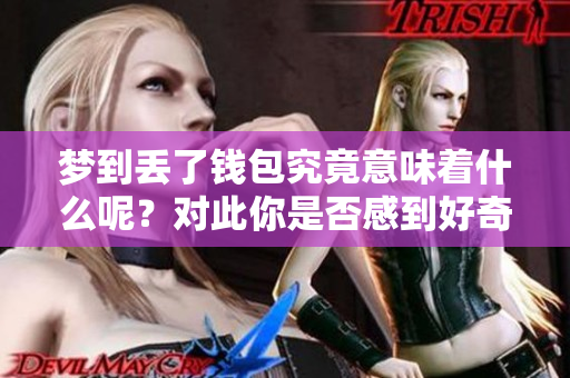 梦到丢了钱包究竟意味着什么呢？对此你是否感到好奇呢？