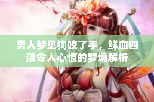 男人梦见狗咬了手，鲜血四溅令人心惊的梦境解析