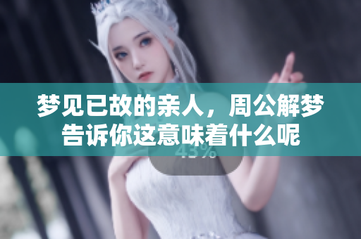 梦见已故的亲人，周公解梦告诉你这意味着什么呢