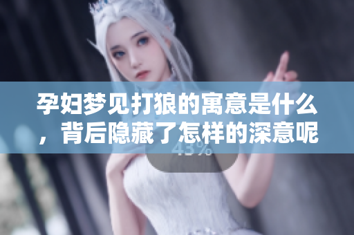 孕妇梦见打狼的寓意是什么，背后隐藏了怎样的深意呢