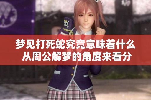 梦见打死蛇究竟意味着什么 从周公解梦的角度来看分析一下
