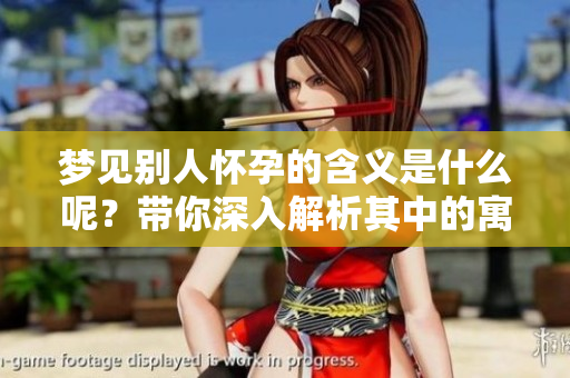 梦见别人怀孕的含义是什么呢？带你深入解析其中的寓意。