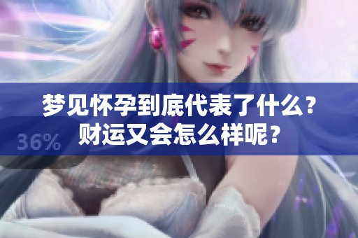 梦见怀孕到底代表了什么？财运又会怎么样呢？