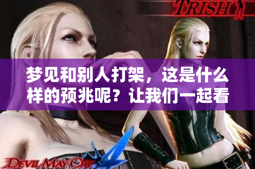 梦见和别人打架，这是什么样的预兆呢？让我们一起看看周公解梦的解析吧。