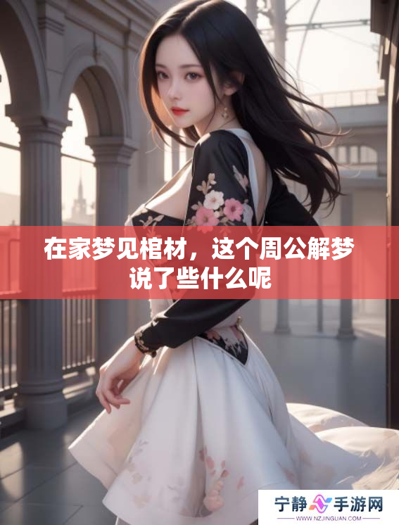 在家梦见棺材，这个周公解梦说了些什么呢