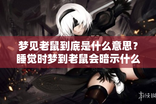 梦见老鼠到底是什么意思？睡觉时梦到老鼠会暗示什么呢