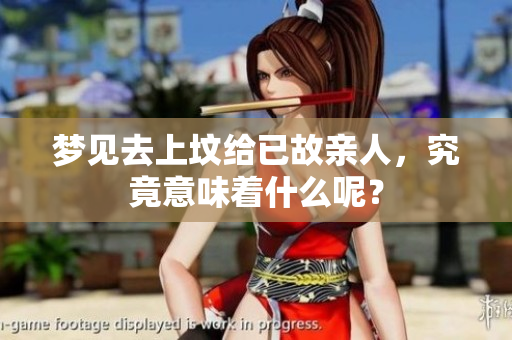 梦见去上坟给已故亲人，究竟意味着什么呢？