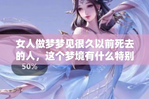女人做梦梦见很久以前死去的人，这个梦境有什么特别的含义呢