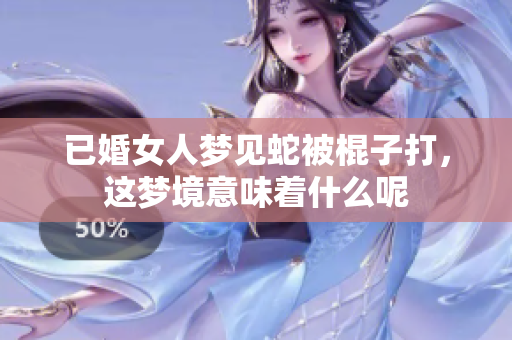 已婚女人梦见蛇被棍子打，这梦境意味着什么呢