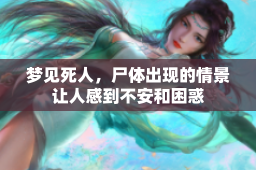 梦见死人，尸体出现的情景让人感到不安和困惑