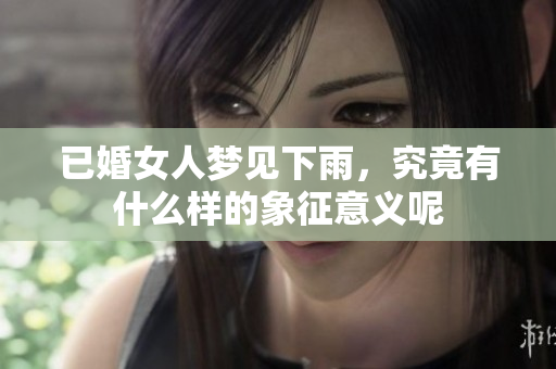 已婚女人梦见下雨，究竟有什么样的象征意义呢
