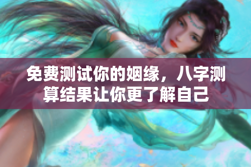 免费测试你的姻缘，八字测算结果让你更了解自己
