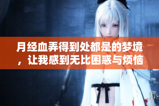 月经血弄得到处都是的梦境，让我感到无比困惑与烦恼