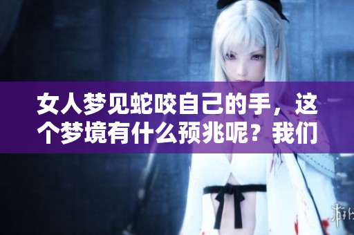 女人梦见蛇咬自己的手，这个梦境有什么预兆呢？我们来解析一下。
