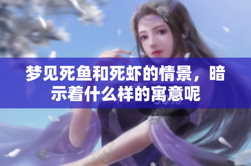 梦见死鱼和死虾的情景，暗示着什么样的寓意呢