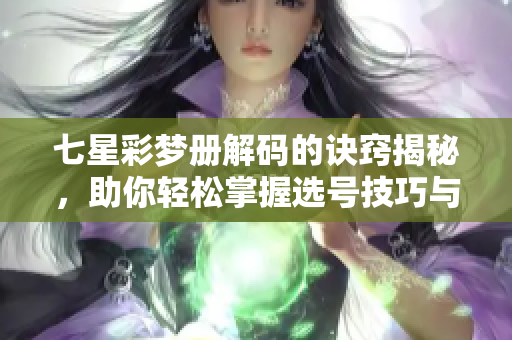 七星彩梦册解码的诀窍揭秘，助你轻松掌握选号技巧与方法