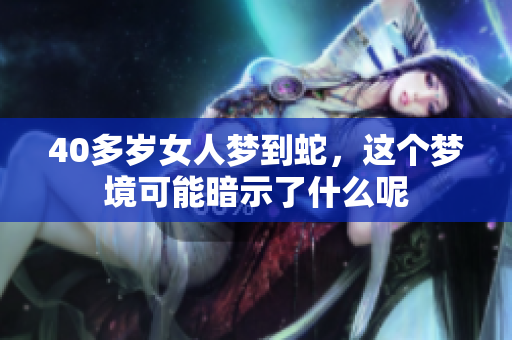 40多岁女人梦到蛇，这个梦境可能暗示了什么呢