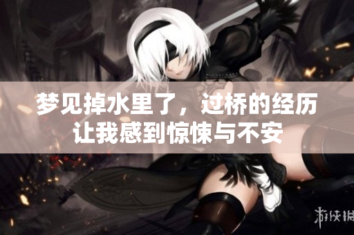 梦见掉水里了，过桥的经历让我感到惊悚与不安