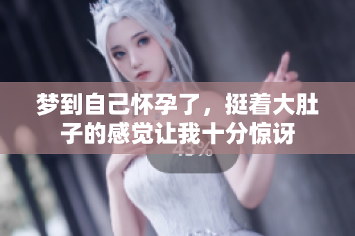 梦到自己怀孕了，挺着大肚子的感觉让我十分惊讶