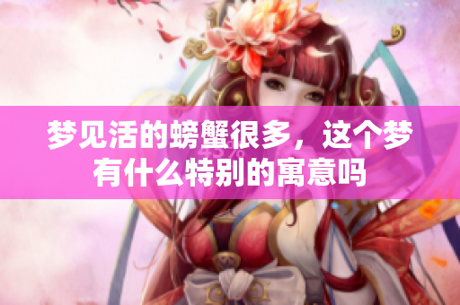 梦见活的螃蟹很多，这个梦有什么特别的寓意吗