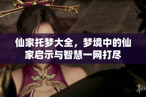 仙家托梦大全，梦境中的仙家启示与智慧一网打尽