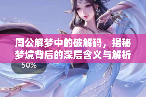 周公解梦中的破解码，揭秘梦境背后的深层含义与解析方法