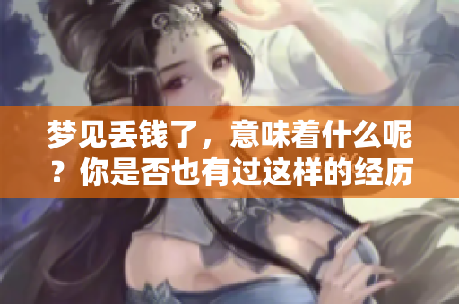 梦见丢钱了，意味着什么呢？你是否也有过这样的经历？