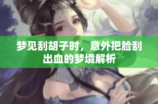梦见刮胡子时，意外把脸刮出血的梦境解析