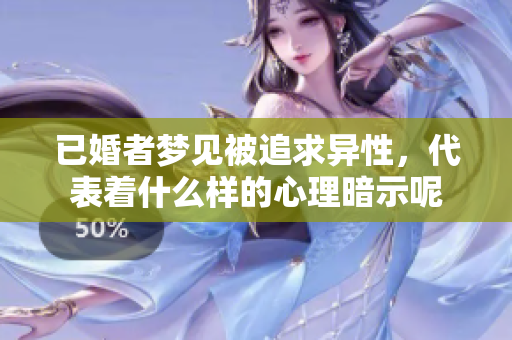 已婚者梦见被追求异性，代表着什么样的心理暗示呢