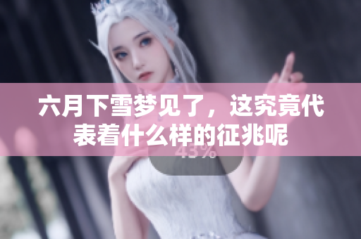 六月下雪梦见了，这究竟代表着什么样的征兆呢
