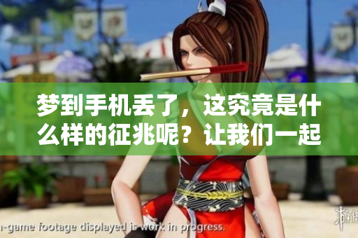 梦到手机丢了，这究竟是什么样的征兆呢？让我们一起来深入探讨一下。
