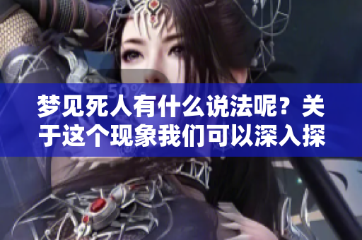 梦见死人有什么说法呢？关于这个现象我们可以深入探讨一下。