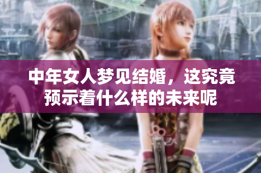 中年女人梦见结婚，这究竟预示着什么样的未来呢