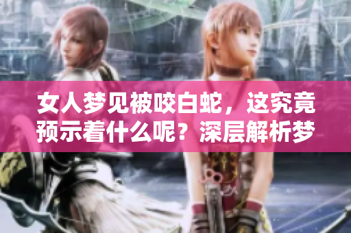 女人梦见被咬白蛇，这究竟预示着什么呢？深层解析梦境的含义！