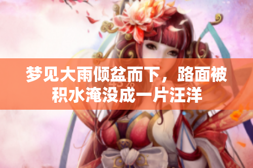 梦见大雨倾盆而下，路面被积水淹没成一片汪洋