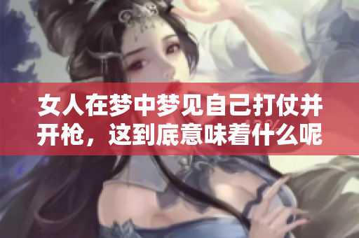女人在梦中梦见自己打仗并开枪，这到底意味着什么呢