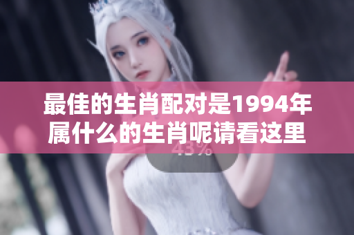 最佳的生肖配对是1994年属什么的生肖呢请看这里