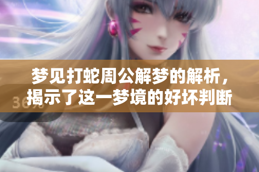 梦见打蛇周公解梦的解析，揭示了这一梦境的好坏判断标准