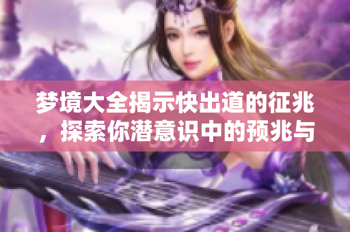 梦境大全揭示快出道的征兆，探索你潜意识中的预兆与暗示
