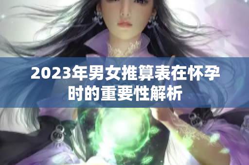 2023年男女推算表在怀孕时的重要性解析