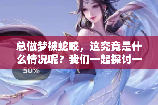 总做梦被蛇咬，这究竟是什么情况呢？我们一起探讨一下。