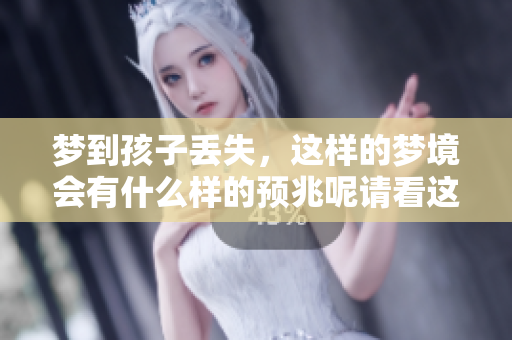 梦到孩子丢失，这样的梦境会有什么样的预兆呢请看这里